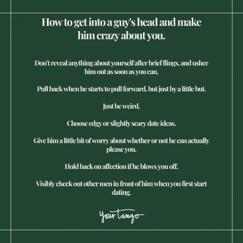 How To Make Him Go Crazy For You, How To Get Into A Guys Head, How To Get In Someones Head, How To Make Your Man Crazy For You, Things To Say To Make Him Go Crazy, How To Drive A Guy Crazy, How To Mess With Someone's Head, How To Flirt With Guys, How To Get In His Head