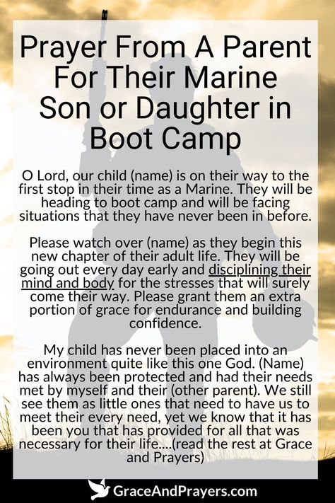 Sending a child to Marine boot camp is a moment of immense pride intertwined with worry for their safety and growth.

This prayer from the heart of a parent asks for God’s protection over their son or daughter, granting them strength, courage, and perseverance through the rigors of boot camp, and guiding them to serve with honor and integrity.

For more prayers of protection and strength for loved ones in the military, read more at Grace and Prayers. Prayers For Basic Training, Boot Camp Quotes, Prayers Of Protection, Marine Mom Quotes, Marine Corps Mom, Marine Corps Quotes, Marine Son, Marines Boot Camp, Prayer For Son