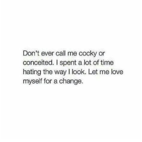 Don't ever call me cocky or conceited. I spent a lot of time hating the way I look. Let me love myself for a change. Conceited Quotes, Proud Of Myself Quotes, Cocky Quotes, Adulting Quotes, Dont Love Me, Proverbs Quotes, Love Myself, Positive Quotes Motivation, Love Me Quotes