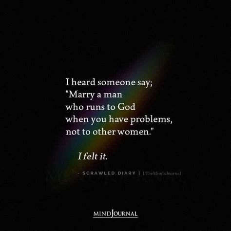 I heard someone say; “Marry a man who runs to God when you have problems, not to other women.” I felt it. – Scrawled Diary #lifequotes #lovequotes Get Yourself A Man Who Quotes, Marry A Man Who Runs To God Not Other Women, Be With A Man Who Quotes, Men Who Flirt With Other Women Quotes, When Your Man Looks At Other Women, Men Who Use Women Quotes, Faithful Man Quotes, Marry A Woman Who Quote, Affairs With Married Men Quotes