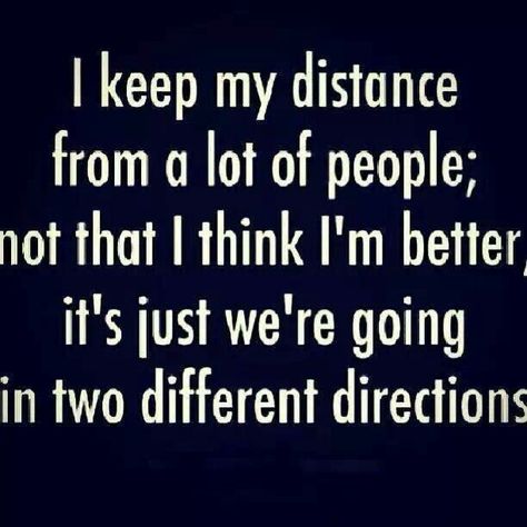 I keep my distance from a lot of people; not that I think I'm better, it's just we're going in two different directions. This happens even with the best of friends & relationships. It doesn't necessarily mean anything is wrong, it just means you're changing or they are & so are the dynamics. Im Awesome, How I Feel, Real Talk, Great Quotes, True Stories, Inspire Me, That Way, Life Lessons, Wise Words