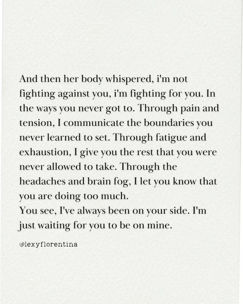 Lexy Florentina ⫸ Nervous System Health on Instagram: "My relationship to my symptoms changed forever when I realized that my body was working really hard to fight for me, not against me. The more we push our body away, the louder it has to yell to get our attention. And for the longest time, my own body screamed bloody murder to get anyone to hear it. These yells, these screams through pain and illness are our body’s deepest effort to get us to listen, to fight for us, to protect us. T Hard Times Quotes Relationship, Relationship Hard Times Quotes, Pushing Through Quotes Hard Times, Nervous System Quotes, Listen To Your Body Quotes, Working Through Hard Times Relationships, Struggling Relationship Quotes, Time Quotes Relationship, Effort Quotes