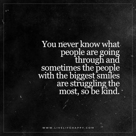 You Never Know What People Are Going Through Struggle Quotes, Live Life Happy, Life Quotes To Live By, Super Quotes, Strong Quotes, Trendy Quotes, People Quotes, You Never Know, Mom Quotes