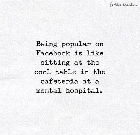 Being popular on Facebook  Is like sitting at the cool table in the cafeteria in a mental hospital Sheeple Quotes, Hospital Quotes, Common Sense Quotes, Hospital Humor, Technology Quotes, Mental Hospital, Quotes About Photography, Crazy Quotes, Cool Tables