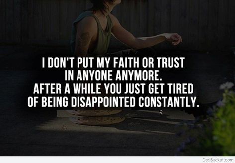 I DON'T PUT MY FAITH OR TRUST IN ANYONE ANYMORE. AFTER A WHILE YOU JUST GET TIRED OF BEING DISAPPOINTED CONSTANTLY. DesiBucket.com Quotes About Disappointment, Don’t Trust Too Much Quotes, Don’t Trust Anyone Quote, You Can’t Trust Everyone Quotes, When You Don’t Trust Anyone, I Dont Trust Anyone, I Dont Trust You, Disappointment Quotes, Trust Issue Memes