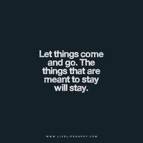 Let things come and go. The things that are meant to stay will stay. www.livelifehappy.com Stay Quotes, Happy Life Quotes To Live By, Let Things Go, Happy Quote, Live Life Happy, Love Truths, Important Quotes, Life Quotes To Live By, Come And Go