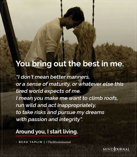 You bring out the best in me.“ I don’t mean better manners, or a sense of maturity, or whatever else this tired world expects of me. I mean you make me want to climb roofs, run wild and act inappropriately, to take risks and pursue my dreams with passion and integrity”. Around you, I start living.”–Beau Taplin #maturity #lovequotes Done Chasing, The Overthinker, Beau Taplin Quotes, Missing Quotes, Love Texts For Him, Better Mental Health, Feeling Wanted, Text Memes, Soulmate Quotes