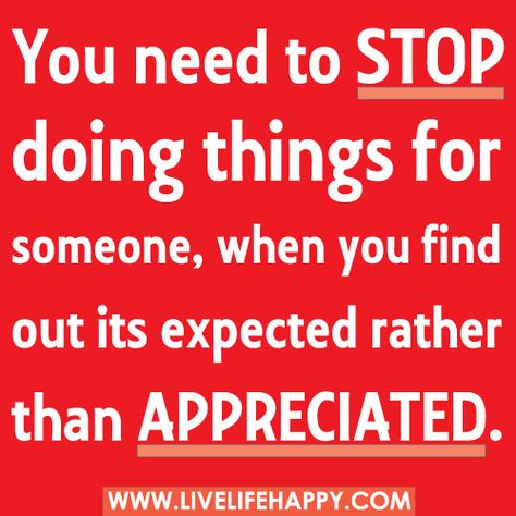 You need to stop doing things for someone, when you find out its expected rather than appreciated. by deeplifequotes, via Flickr True Words, Good Advice, The Words, Great Quotes, Mantra, Inspirational Words, Wise Words, Favorite Quotes, Quotes To Live By