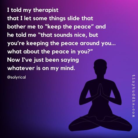 Tiny Buddha | "I told my therapist that I let some things slide that bother me to 'keep the peace' and he told me 'that sounds nice, but you’re keeping… | Instagram My Therapist Told Me, Tiny Buddha, My Therapist, Daily Wisdom, Keep The Peace, Thought Bubbles, Let It Out, On My Mind, The Peace