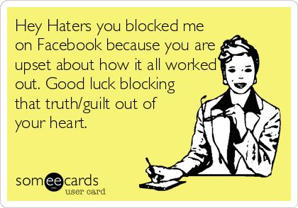 Hey Haters you blocked me on Facebook because you are upset about how it all worked out. Good luck blocking that truth/guilt out of your heart. Block Me On Facebook, Blocked On Facebook, Workplace Memes, Probation Officer, Social Media Marketer, Hilarious Quotes, Sassy Pants, Get A Life, Cleaning Business