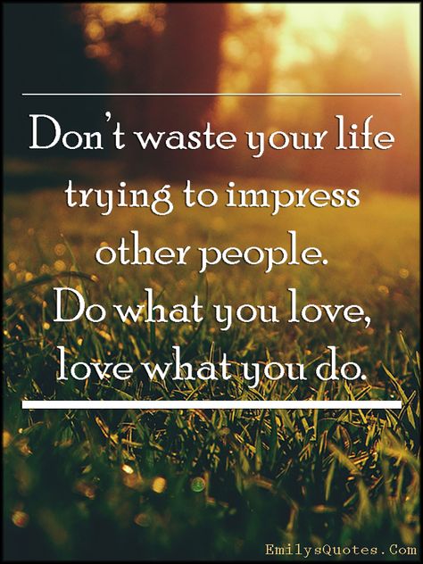 Don’t waste your life trying to impress other people. Do what you love, love what you do Message To My Son, Uplifting Quotes Positive, Words Of Love, What Makes You Happy, Word Of The Day, Uplifting Quotes, Inspirational Message, Live Your Life, Amazing Quotes