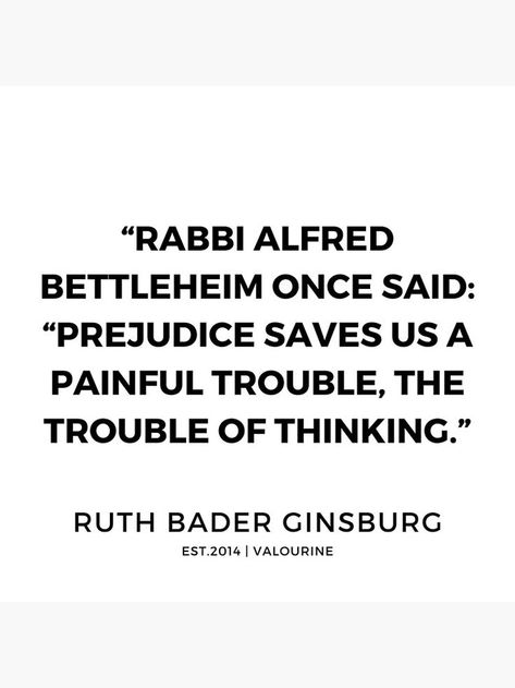 "Rabbi Alfred Bettleheim once said: 'Prejudice saves us a painful trouble, the trouble of thinking." - Ruth Bader Ginsburg, Supreme Court Justice Nannie Quotes, Excitement Quotes, Ruth Bader Ginsburg Quote, Ultimatum Quotes, Alienation Quotes, Feisty Quotes, Excited Quotes, Influential Quotes, Like You Quotes