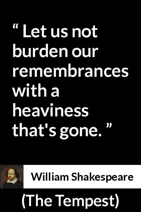 William Shakespeare about sadness (“The Tempest”, 1623) - Let us not burden our remembrances with a heaviness that's gone. The Tempest Quotes, William Shakespeare Sonnets, The Tempest Shakespeare, William Shakespeare Quotes, Shakespeare Quotes, Rap Lyrics Quotes, Famous Movie Quotes, Shakespeare Plays, Albert Einstein Quotes