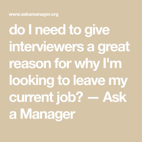 do I need to give interviewers a great reason for why I'm looking to leave my current job? — Ask a Manager Positive Responses, I Need A Job, Reason For Leaving, Career Motivation, Professional Portfolio, Leaving A Job, Job Help, Work Goals, I Want To Leave