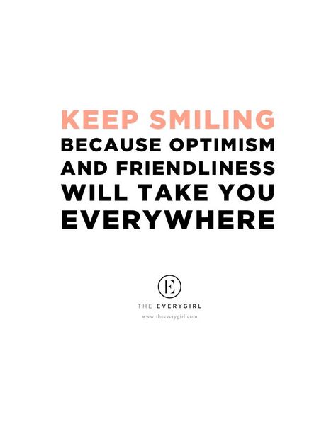 KEEP SMILINGBECAUSE OPTIMISMAND FRIENDLINESSWILL TAKE YOUEVERYWHEREEVERYGIRLverygirl.com Friendliness Quotes, Quotes Smiling, Smiling Quotes, Keep Smiling Quotes, Funny Inspirational Quotes, The Everygirl, Words Worth, Rachael Ray, Keep Smiling