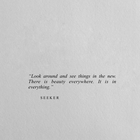 "Look around and see things in the new. There is beauty everywhere. It is in everything." Beauty Is Everywhere, Look Around Quotes, Art Is Everywhere, Beauty Is In The Eye Of The Beholder, New Look Quotes, Seeker Quotes, See Beauty In Everything, Love Is Everywhere, Eye Of The Beholder