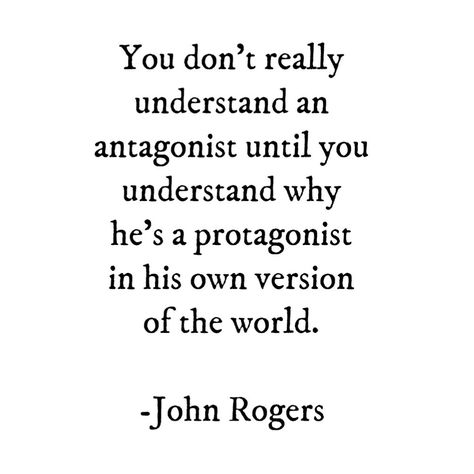 You don't really understand an antagonist until you understand why he's a protagonist in his own version of the world. -John Rogers Protagonist Ideas, Protagonist Quotes, Antagonist Quotes, Antagonist Aesthetic, Mr Rogers Quote, Fake Friend Quotes, Music Poster Ideas, Writing Motivation, Quotes About Everything