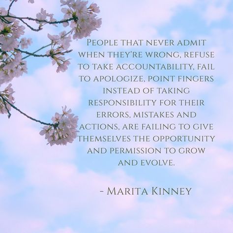 People that never admit when they're wrong, refuse to take accountability, fail to apologize, point fingers instead of taking responsibility for their errors, mistakes and actions, are failing to give themselves the opportunity and permission to grow and evolve. -- Marita Kinney Taking Accountability Quotes, Lack Of Accountability Quotes, Take Accountability, Wrong Quote, Accountability Quotes, Taking Responsibility, Narcissistic People, Difficult People, Tough Times