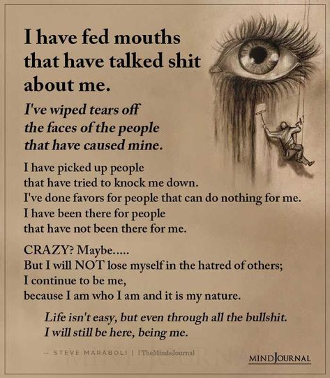 I have fed mouths that have talked shit about me. I’ve wiped tears off the faces of the people that have caused mine. I have picked up people that have tried to knock me down. I’ve done favors for people that can do nothing for me. I have been there for people that have not been there for me. CRAZY? Maybe….. But I will NOT lose myself in the hatred of others; I continue to be me, because I am who I am and it is my nature. I Will Not Lose, Mental Health Test, Lose Myself, Angel Oracle Cards, I Am Nothing, Forgive And Forget, Mindfulness Journal, Do Nothing, Prayer Book