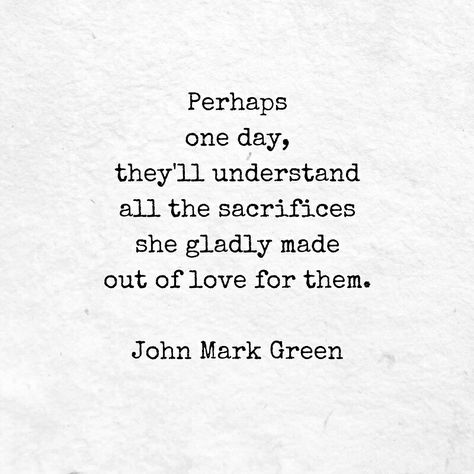 Quote about a mother's love and sacrifices for her children - by John Mark Green A Mothers Love For Her Son, Sacrifice Quotes, A Mothers Love, Great Love Quotes, Mothers Love Quotes, A Mother's Love, Son Quotes, Mother's Love, Daughter Quotes