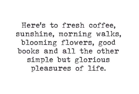 Here's to fresh coffee, sunshine, morning walks, blooming flowers, good books and all the other simple but glorious pleasures of life. Collateral Beauty, Wink Wink, Wonderful Words, Simple Pleasures, Pretty Words, Great Quotes, Beautiful Words, Inspirational Words, Cool Words