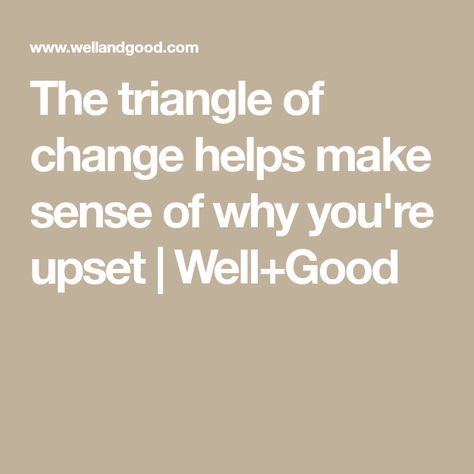 The triangle of change helps make sense of why you're upset | Well+Good Clear Things, Working Too Much, Attitude Adjustment, In A Funk, Highly Sensitive Person, The Triangle, Bad Feeling, Psychology Today, Read Later