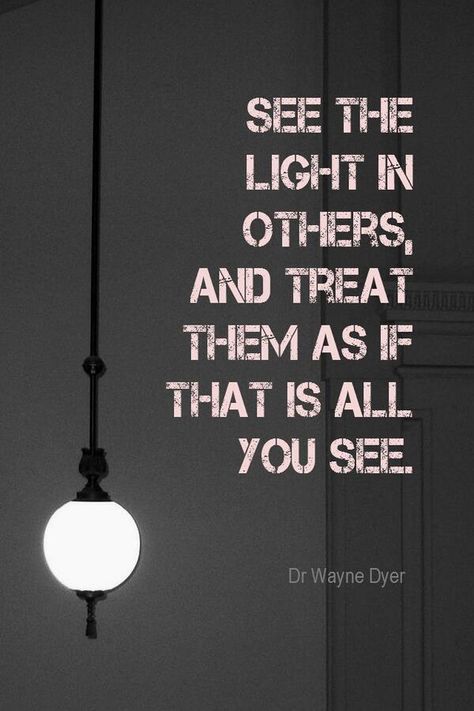 Words to live by: See the light in others, and treat them as if that is all you see.'- Dr. Wanye Dyer inspirational quote Inspirerende Ord, Wayne Dyer, Quotable Quotes, A Quote, Great Quotes, The Words, Namaste, The Light, Inspirational Words