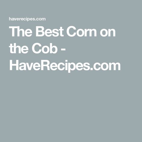 The Best Corn on the Cob - HaveRecipes.com Best Corn On The Cob Recipe, Best Corn On The Cob, Cooking Corn On The Cob, Cooking Corn, Corn On The Cob Recipe, How To Cook Corn, Corn On The Cob, 7 Minutes, 5 To 7