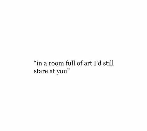 In a room full of art I'd still stare at you In A Room Full Of People Quotes, In The Room Full Of Art Quotes, I Stare At You Quotes, In A Room Full Of People, Staring At You Quotes, Stare Captions For Instagram, Looking At You Captions, You Are So Pretty Quotes, In A Room Full Of Art Still Stare At You