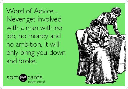 Word of Advice.... Never get involved with a man with no job, no money and no ambition, it will only bring you down and broke. Man With No Job Quotes, Broke Men Quotes Funny, Broke Man Quotes, People With No Ambition Quotes, No Ambition Quotes, Amen Word, Hospital Bill, Funny Love Quotes, Ambition Quotes