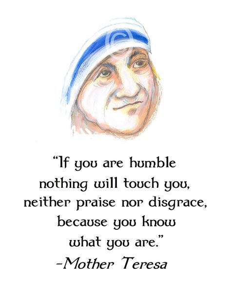 "If you are humble nothing will touch you, neither praise nor disgrace, because you know what you are." This inspiring quote by St. Mother Teresa is set with an image of her painted by Catholic artist, Sue Kouma Johnson.  Mother Teresa kept a list of ways to cultivate humility for the sisters in her care: 1.Speak as little as possible about yourself. 2.Keep busy with your own affairs and not those of others. 3.Avoid curiosity about things that should not concern you. 4.Do not interfere in the af Catholic Quotes Inspirational, Mother Teresa Humility List, St Mother Teresa, Mother Theresa Quotes, Mother Teresa Quote, Authenticity Quotes, Mother Teresa Quotes, Saint Quotes Catholic, Christian Prayers