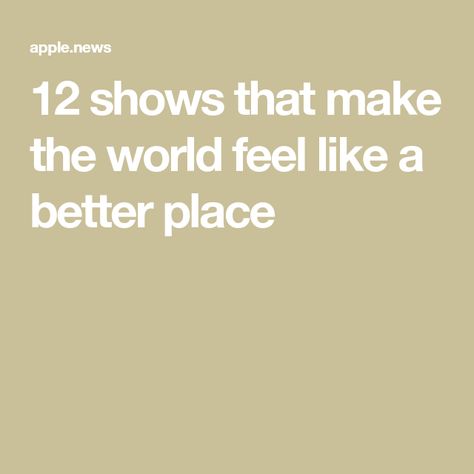 12 shows that make the world feel like a better place Feel Like, Feelings, The World