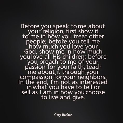 Said it before and I'll say it again.  Religion doesn't make you a good person.  Going to church doesn't make you a good person.  How you treat others and approach the world make you a good person, if you act accordingly.  Bottom line, I don't care how much faith you do or don't have.  If you shit on others, your faith isn't doing you much good.  Actions speak louder than words.  Pay attention to the message your sending. Fake Christians, Speak To Me, Actions Speak Louder Than Words, A Course In Miracles, Nikola Tesla, Quotable Quotes, The Words, Great Quotes, Christian Quotes