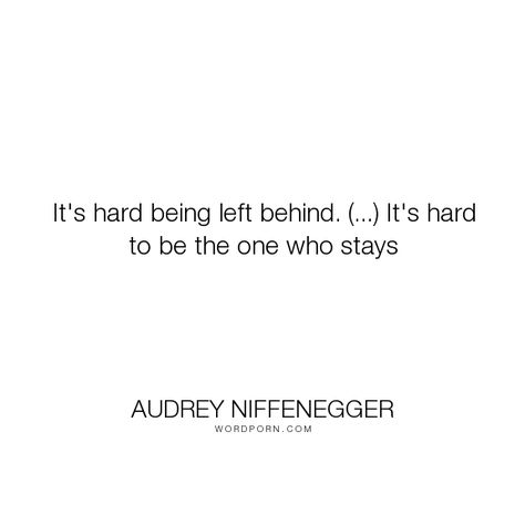 Audrey Niffenegger - "It's hard being left behind. (...) It's hard to be the one who stays". time, waiting, being-left, love Being Left Behind Quotes, Quotes About Being Left Behind, Feeling Left Behind Quotes, Left Behind Aesthetic, Left Behind Quotes, Audrey Niffenegger, Time Collage, Being Left Behind, Books 2024