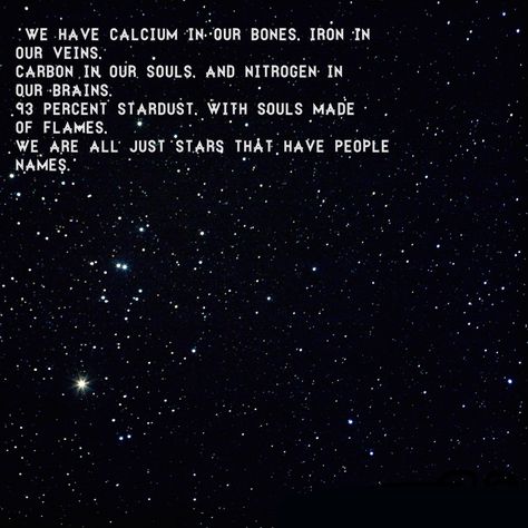 "We have calcium in our bones, iron in our veins,  carbon in our souls, nitrogen in our brains.  93 percent stardust, with souls made of flames, we are all just stars with people names." -unknown Tattoo Words, Tattoo Beautiful, Single Quotes, People Names, Super Quotes, Trendy Quotes, Quotes About Moving On, Word Tattoos, The Night Sky