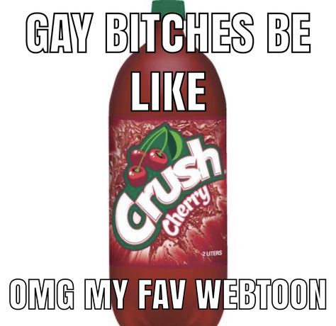 Meme with the caption: “gay bitches be like: omg my fav webtoon”. The background image is a bottle of “crush cherry” soda. Cherry Crush Funny, Cherry And Crush, Cherry Crush Webtoon, Cherie Crush, Cherry Crush, Crush Memes, My Heart Hurts, Im Going Crazy, Going Crazy