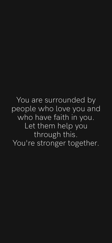 You are surrounded by people who love you and who have faith in you. Let them help you through this. You're stronger together. From the Motivation app: https://motivation.app/download Let People Help You Quotes, Surrounded By Good People Quotes, Good People Quotes, Surrounded By People, Stronger Together, Motivation App, Have Faith In Yourself, Quotes Deep Feelings, Have Faith