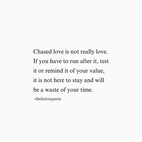 Chased love is not really love. If you have to run after it, test it or remind it of your value, it is not here to stay and will be a waste of your time. Chasing Love Quotes, Love Is A Waste Of Time, Person Running, Poetic Quote, Communication Relationship, Falling Out Of Love, Your Value, One Sided Love, Love Is Not