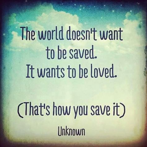 How to save the world Tender Loving Care, Save Our Earth, Want To Be Loved, Peace Quotes, To Be Loved, Your Opinion, Save Earth, Quotable Quotes, Inspire Me