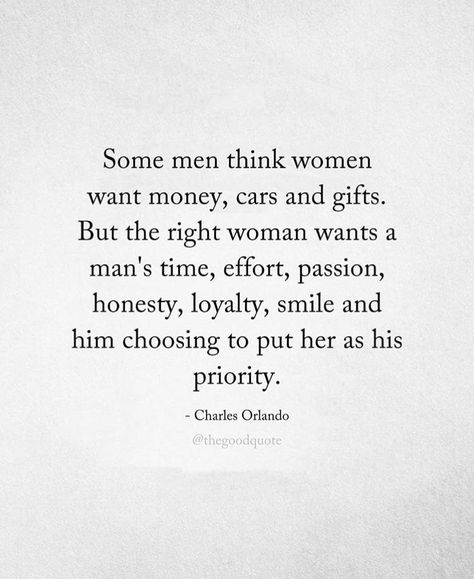 Some men think women want money, cars, and gifts. But the right woman wants a man's time, effort, passion, honesty, loyalty, smile, and him choosing to put her as his priority. Love Memes Relationships, Funny Love Quotes For Him, Memes Relationships, Effort Quotes, Funny Love Quotes, Passion Quotes, Lonliness Quotes, Relationship Advice Quotes, Love Quotes For Her