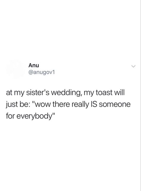 At my sisters wedding my toast will just be “wow there really IS someone for everybody” Sisters Wedding, Sum Up, Sister Wedding, Toast, Memes