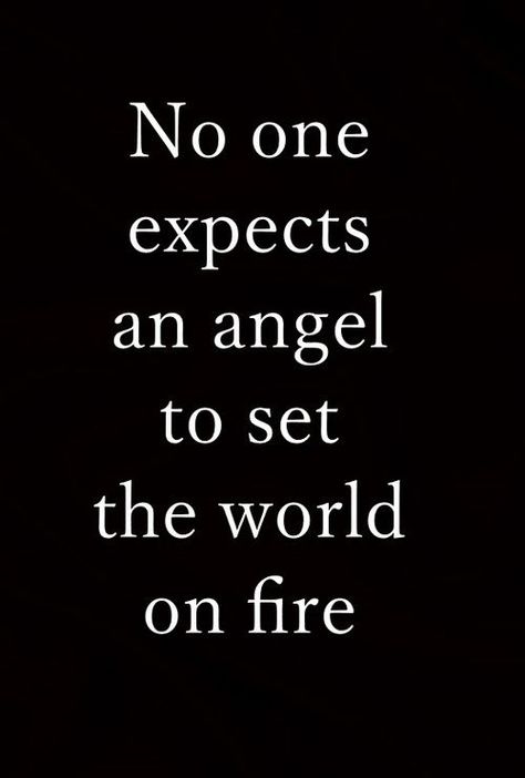 "No one expects an angel to set the world on fire" the demon hissed, its burning eyes gleamed with malicious intent. Azari shuddered, feeling the hot, smelly breath on her cheek.: Quotes Crush, Set The World On Fire, Emo Quotes, Quotes Relationships, Tuesday Quotes, Inspire Quotes, Boss Babe Quotes, Quotes About, World On Fire