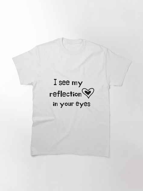 "i see my reflection in your eyes" Classic T-Shirt for Sale by Cynthiasmith33 I See My Reflection In Your Eyes, Happy To See Your Face Shirt, I Can See Ghosts Hoodie, Cheap Fun T-shirt With Smiley Face, Pretend I’m A Ghost Shirt, Trending Topics, Classic T Shirts, Fun Things To Do, Shirt Designs