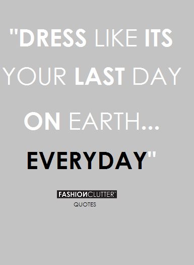 "Dress like its your last day on Earth... EVERYDAY"  Sound fashion advice that means you'll never have an off day in the wardrobe department! Last Day On Earth, Girlie Girl, Reminder Quotes, Fashion Quotes, Fashion Advice, Last Day, About Fashion, On Earth, Nice Dresses