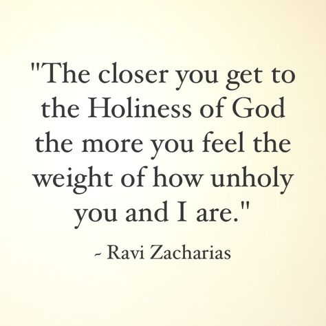 "The closer you get to the Holiness of God the more you feel the weight of how unholy you and I are." ~ Ravi Zacharias Ravi Zacharias Quotes, Christian Philosophers, Purity Quotes, Holiness Of God, Ravi Zacharias, 5 Solas, Survivor Quotes, Soli Deo Gloria, Christian Quotes Inspirational