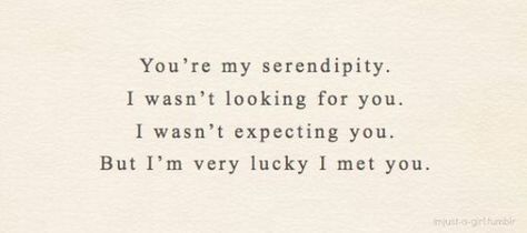 You're my serendipity. I wasn't looking for you. I wasn't expecting you. But I'm very lucky I met you. Under Your Spell, I Meet You, Pretty Words, Cute Quotes, Pretty Quotes, The Words, Beautiful Words, Relationship Quotes, Inspire Me