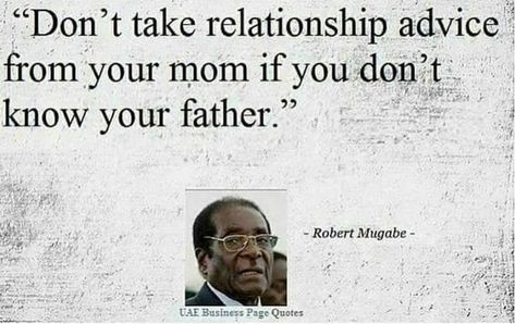 "Don't take relationship advice from your mother if you don't know your father"- Robert Mugabe Robert Mugabe Quotes, Mugabe Quotes, Jay Z Quotes, Robert Mugabe, Dear Sister, Black Knowledge, Business Pages, Life Lesson Quotes, Your Mom