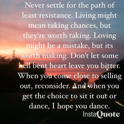 Never settle for the path ofleast resistance. Living mightmean taking chances, butthey're worth taking. Lovingmight be a mistake, but itsorth making. Don't let somehélfbent heart leave you bi.tter.When y *sellingout, reconsider. And when youget the choice to sit it out ordance, I hope you dance.InstaQuote Dancing Quotes, Lee Ann Womack, Songs Quotes, Rain Quotes, Quotes Songs, Lyric Tattoos, Lee Ann, Dance Like No One Is Watching, Dance Quotes