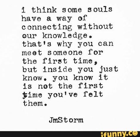 i think some souls have a way of connecting without our knowledge. that's why you can meet someone for the first time, but inside you just know. you know it is not the first $ime you've felt them. JmStorm – popular memes on the site iFunny.co #darksouls #gaming #souls #way #connecting #why #can #meet #first #time #just #not #youve #felt #jmstorm #pic Soul Connection Quotes, Connection Quotes, Soulmate Quotes, Soul Connection, Soul Quotes, Meeting Someone, Past Life, Beautiful Quotes, Quotes Deep