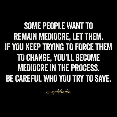 SOME PEOPLE WANT TO  REMAIN MEDIOCRE, LET THEM. IF YOU KEEP TRYING TO FORCE THEM  TO CHANGE, YOU'LL BECOME MEDIOCRE IN THE PROCESS. BE CAREFUL WHO YOU TRY TO SAVE. Mediocre People Quotes, Mediocre Life Quotes, Mediocre Men Quote, Mediocre Men, Mediocre Quote, 1984 Quotes, Mediocre Life, People Change Quotes, Path Quotes